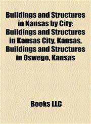 Buildings and Structures in Kansas by City Buildings and Structures in Kansas City, Kansas, Buildings and Structures in Oswego, Kansas,1158213611,9781158213610