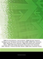 Articles On 2008 In Australia, including 2008 Rugby League World Cup, World Youth Day 2008, 2008 Nrl Season, 2007â€"08 Pura Cup Season, 2008 Australian Grand Prix, 2007â€"08 Ford Ranger One Day Cup Season, 2007â€"08 Kfc Twenty20 Big Bash,124288274X,9781242882746