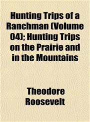 Hunting Trips of a Ranchman (Volume 04); Hunting Trips on the Prairie and in the Mountains,1152327011,9781152327016