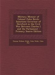 Military Memoir of Colonel John Birch Sometime Governor of Hereford in the Civil War Between Charles I. and the Parliament - Primary Source Edition,1289395438,9781289395438