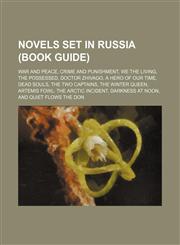Novels set in Russia (Book Guide) War and Peace, Crime and Punishment, We the Living, The Possessed, Doctor Zhivago, A Hero of Our Time,1234583100,9781234583101
