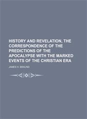 History and Revelation, the Correspondence of the Predictions of the Apocalypse With the Marked Events of the Christian Era,1150262230,9781150262234
