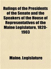 Rulings of the Presidents of the Senate and the Speakers of the House of Representatives of the Maine Legislature, 1820-1903,1151594644,9781151594648