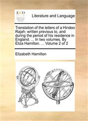 Translation of the letters of a Hindoo Rajah; written previous to, and during the period of his residence in England. ... In two volumes. By Eliza Hamilton. ...  Volume 2 of 2,1170515401,9781170515402