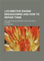 Locomotive engine breakdowns and how to repair them; with questions and answers, tables and useful pointers,1150802359,9781150802355