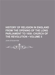 History of Religion in England From the Opening of the Long Parliament to 1850 (Volume 5); Church of the Revolution,1154380327,9781154380323