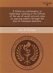 E-ffects on relationality in leadership Looking at the effects of the use of social network sites on aspiring leaders through the lens of relational dialectics.,1249086280,9781249086284