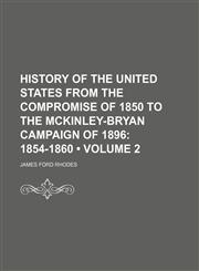 History of the United States From the Compromise of 1850 to the Mckinley-Bryan Campaign of 1896 (Volume 2); 1854-1860,1154357929,9781154357929