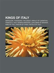 Kings of Italy Napoleon, Theodoric the Great, Arnulf of Carinthia, Francis II, Holy Roman Emperor, Carloman of Bavaria, King of Italy,1157702155,9781157702153