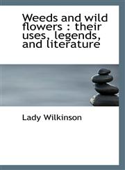 Weeds and wild flowers their uses, legends, and literature,1117268365,9781117268361