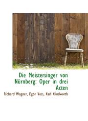 Die Meistersinger von Nürnberg Oper in drei Acten,110398098X,9781103980987