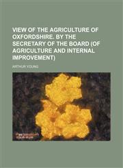 View of the agriculture of Oxfordshire. By the secretary of the Board (of agriculture and internal improvement),115086883X,9781150868832