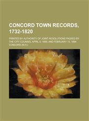 Concord Town Records, 1732-1820; Printed by Authority of Joint Resolutions Passed by the City Counsel April 9, 1889, and February 13, 1894,1234147572,9781234147570