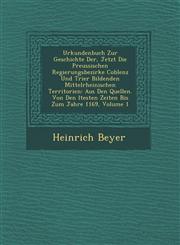 Urkundenbuch Zur Geschichte Der, Jetzt Die Preussischen Regierungsbezirke Coblenz Und Trier Bildenden Mittelrheinischen Territorien Aus Den Quellen. Von Den �ltesten Zeiten Bis Zum Jahre 1169, Volume 1,1249959209,9781249959205