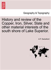 History and review of the Copper, Iron, Silver, Slate and other material interests of the south shore of Lake Superior.,1241334994,9781241334994