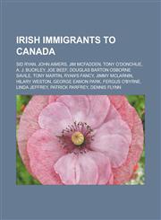 Irish immigrants to Canada Sid Ryan, John Aimers, Jim McFadden, Tony O'Donohue, A. J. Buckley, Joe Beef, Douglas Barton Osborne Savile, Tony Martin, Ryan's Fancy, Jimmy McLarnin, Hilary Weston, George Eamon Park, Fergus O'Byrne,1157106897,9781157106890