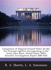 Compilation of Regional Ground-Water Divides for Principal Aquifers Corresponding to the Great Lakes Basin, United States USGS Scientific Investigations Report 2006-5102,1244662208,9781244662209