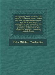 Gettysburg, Then and Now, the Field of American Valor Where and How the Regiments Fought, and the Troops They Encountered; An Account of the Battle,,1293589497,9781293589496
