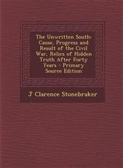 Unwritten South Cause, Progress and Result of the Civil War, Relics of Hidden Truth After Forty Years,1287573738,9781287573739