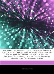 Articles On Locrians, including Locri, Zaleucus, Timaeus Of Locri, Medma, Nossis, Acrion, Philistion Of Locri, Ajax The Lesser, Patroclus, Oileus, Locrus, Orestheus, Locrian Greek, Philotas (physician), Opus (mythology),1244506788,9781244506787