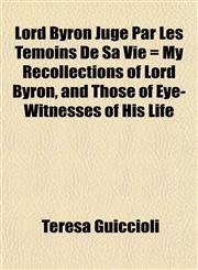 Lord Byron Jugé Par Les Témoins De Sa Vie = My Recollections of Lord Byron, and Those of Eye-Witnesses of His Life,1153237075,9781153237079