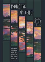 Protecting My Child - How a Mother Tries to Protect Her Son and Is Placed on the FBI's 10 Most Wanted List,1460218639,9781460218631