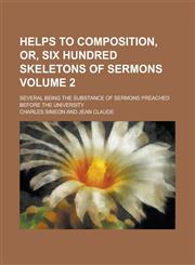 Helps to Composition, Or, Six Hundred Skeletons of Sermons; Several Being the Substance of Sermons Preached Before the University Volume 2,115417865X,9781154178654