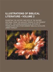 Illustrations of Biblical Literature (Volume 2 ); Exhibiting the History and Fate of the Sacred Writings, from the Earliest Period to the Present Cent,1235341232,9781235341236