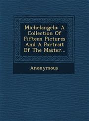 Michelangelo A Collection of Fifteen Pictures and a Portrait of the Master...,1249964458,9781249964452