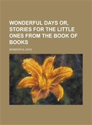 Wonderful Days Or, Stories for the Little Ones from the Book of Books,1234394324,9781234394325