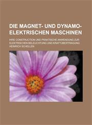 Die Magnet- Und Dynamo-Elektrischen Maschinen; Ihre Construction Und Praktische Anwendung Zur Elektrischen Beleuchtung Und Kraftubertragung,1234635178,9781234635176