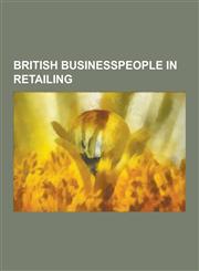 British Businesspeople in Retailing Jesse Boot, 1st Baron Trent, George Davies, Philip Green, Mike Ashley, David Sainsbury, Baron Sainsbury of Turvil,1230517251,9781230517254
