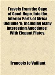Travels From the Cape of Good-Hope, Into the Interior Parts of Africa (Volume 1); Including Many Interesting Anecdotes ; With Elegant Plates,,1153190885,9781153190886
