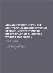 Animaduersions Uppon the Annotacions and Corrections of Some Imperfections of Impressiones of Chaucer's Workes 1865 Edition,1153817918,9781153817912