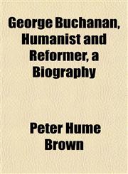 George Buchanan, Humanist and Reformer, a Biography,115226348X,9781152263482