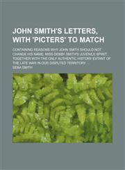 John Smith's letters, with 'picters' to match; Containing reasons why John Smith should not change his name Miss Debby Smith's juvenile spirit together with The only authentic history extant of the late war in our disputed territory,1151354201,9781151354204