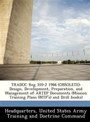 TRADOC Reg 310-2 1986 (OBSOLETE) Design, Development, Preparation, and Management of ARTEP Documents (Mission Training Plans (MTP's) and Drill books),1288355130,9781288355136