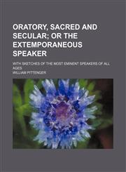 Oratory, sacred and secular;  or the extemporaneous speaker. with sketches of the most eminent speakers of all ages,1151303011,9781151303011