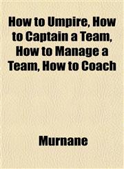 How to Umpire, How to Captain a Team, How to Manage a Team, How to Coach,1152961934,9781152961937
