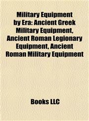 Military Equipment by Era Ancient Greek Military Equipment, Ancient Roman Legionary Equipment, Ancient Roman Military Equipment,1157879098,9781157879091