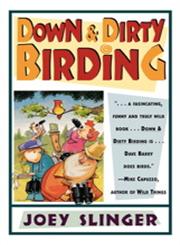 Down & Dirty Birding From the Sublime to the Ridiculous, Here's All the Outrageous But True Stuff You've Ever Wanted to Know about North Am,068480459X,9780684804590