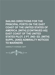Sailing directions for the principal ports on the east coast of the United States of America. [With] [Continued as] East coast of the United States pilot. 2 pt. 2nd- ed. [With] Suppl. [and] Admiralty notices to mariners,1130973980,9781130973983