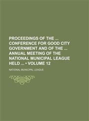 Proceedings of the Conference for Good City Government and of the Annual Meeting of the National Municipal League Held (Volume 12),1154310221,9781154310221