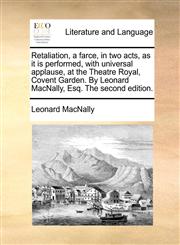 Retaliation, a farce, in two acts, as it is performed, with universal applause, at the Theatre Royal, Covent Garden. By Leonard MacNally, Esq. The second edition.,1170174787,9781170174784