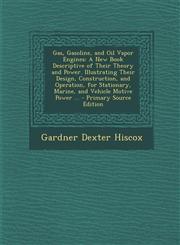 Gas, Gasoline, and Oil Vapor Engines A New Book Descriptive of Their Theory and Power. Illustrating Their Design, Construction, and Operation, for St,128952565X,9781289525651