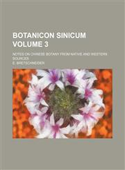 Botanicon Sinicum Volume 3 ; notes on Chinese botany from native and western sources,1130348520,9781130348521