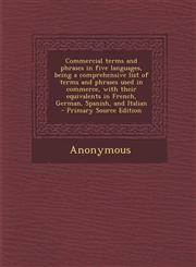 Commercial Terms and Phrases in Five Languages, Being a Comprehensive List of Terms and Phrases Used in Commerce, with Their Equivalents in French, GE,1295346621,9781295346622