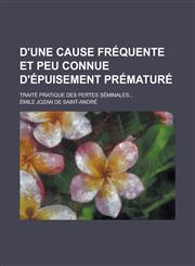 D'Une Cause Frequente Et Peu Connue D'Epuisement Premature; Traite Pratique Des Pertes Seminales...,1153512572,9781153512572