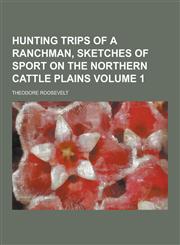 Hunting Trips of a Ranchman, Sketches of Sport on the Northern Cattle Plains Volume 1,1230458883,9781230458885