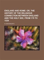 England and Rome; Or, the History of the Religious Connection Between England and the Holy See, From 179 to 1534,1458826139,9781458826138